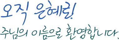 오직 은혜로! 주님의 이름으로 환영합니다.